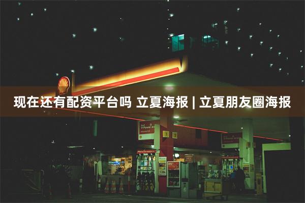 现在还有配资平台吗 立夏海报 | 立夏朋友圈海报