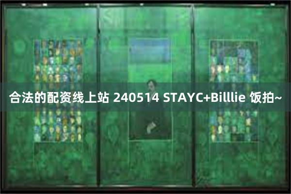 合法的配资线上站 240514 STAYC+Billlie 饭拍~