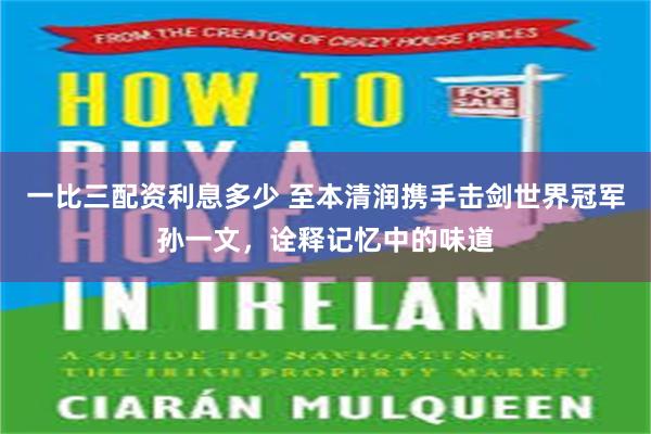 一比三配资利息多少 至本清润携手击剑世界冠军孙一文，诠释记忆中的味道