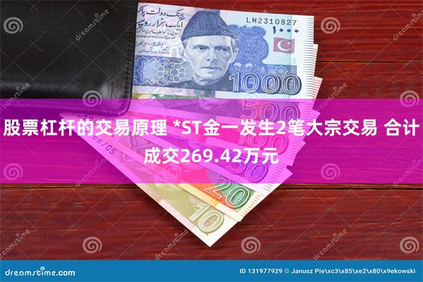 股票杠杆的交易原理 *ST金一发生2笔大宗交易 合计成交269.42万元