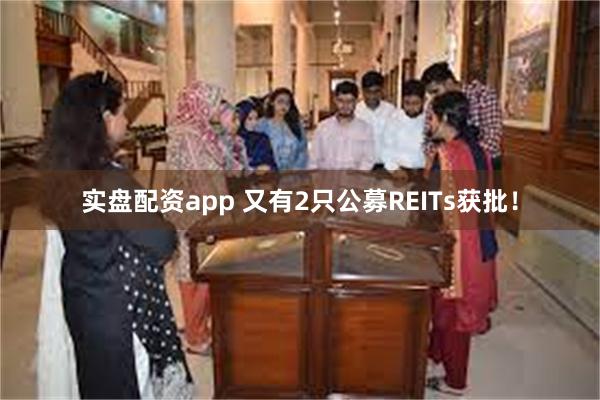 实盘配资app 又有2只公募REITs获批！