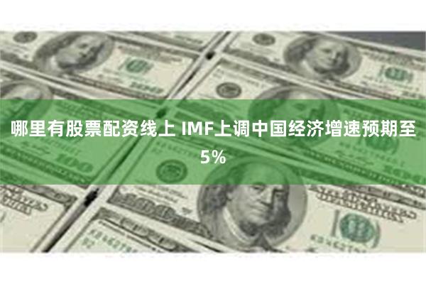 哪里有股票配资线上 IMF上调中国经济增速预期至5%