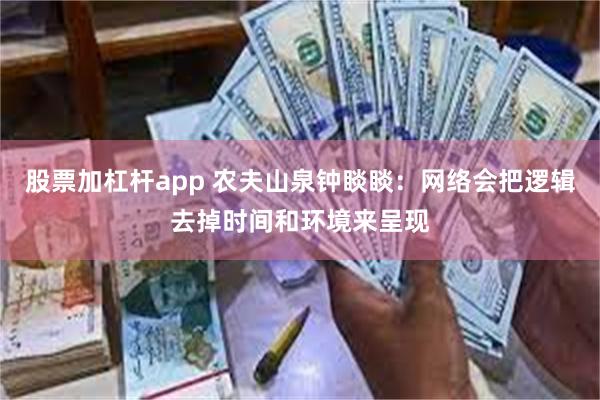 股票加杠杆app 农夫山泉钟睒睒：网络会把逻辑去掉时间和环境来呈现