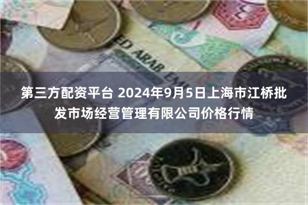 第三方配资平台 2024年9月5日上海市江桥批发市场经营管理有限公司价格行情